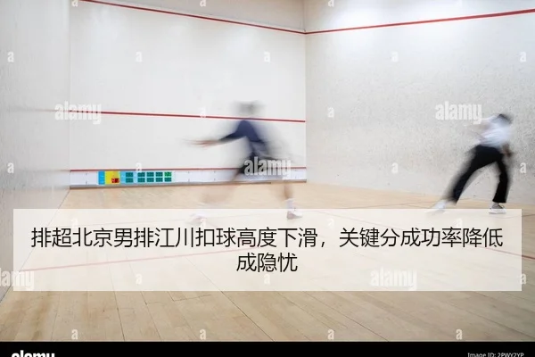 排超北京男排江川扣球高度下滑，关键分成功率降低成隐忧